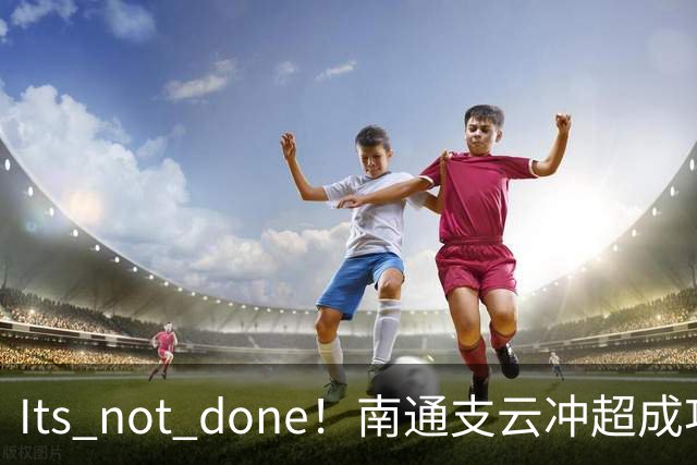 It's not done！南通支云冲超成功，外援卡卢卢转发赖斯昔日言论