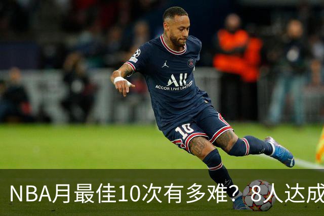NBA月最佳10次有多难？8人达成5人现役，榜首遥遥领先