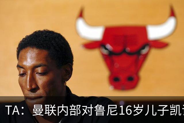 TA：曼联内部对鲁尼16岁儿子凯评价不错，他的体型像他父亲